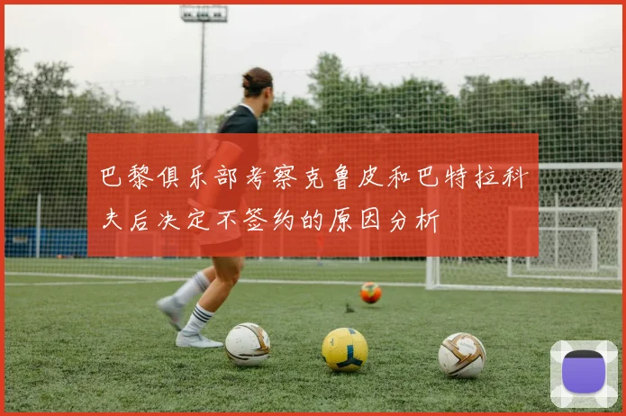 巴黎俱乐部考察克鲁皮和巴特拉科夫后决定不签约的原因分析
