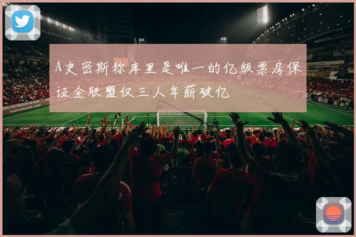 A史密斯称库里是唯一的亿级票房保证全联盟仅三人年薪破亿