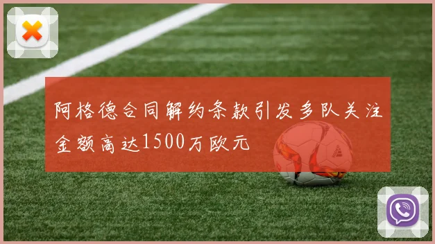 阿格德合同解约条款引发多队关注金额高达1500万欧元