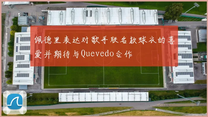佩德里表达对歌手联名款球衣的喜爱并期待与Quevedo合作